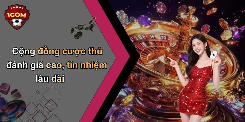 Cộng đồng cược thủ đánh giá cao, tín nhiệm lâu dài