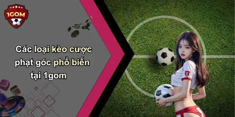 Các loại kèo cược phạt góc phổ biến tại 1gom