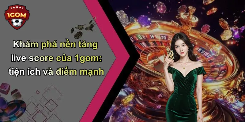Khám phá nền tảng live score của 1gom: tiện ích và điểm mạnh