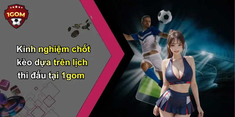 Kinh nghiệm chốt kèo dựa trên lịch thi đấu tại 1gom