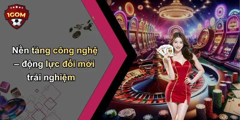 Nền tảng công nghệ – động lực đổi mới trải nghiệm