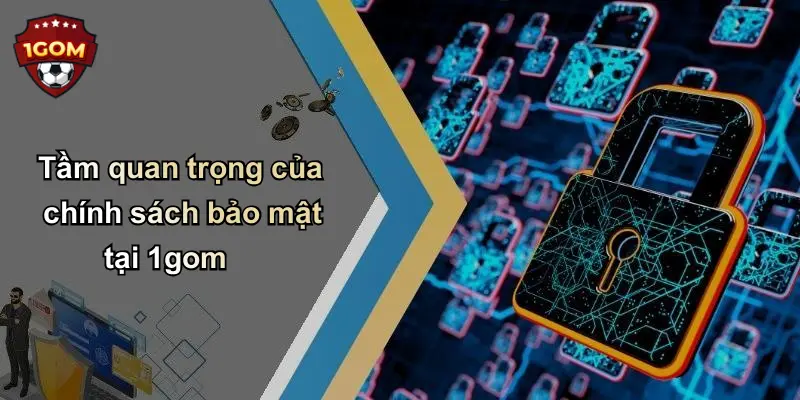 Tầm quan trọng của chính sách bảo mật tại 1gom