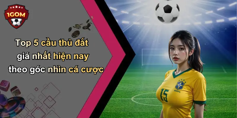 Top 5 cầu thủ đắt giá nhất hiện nay theo góc nhìn cá cược