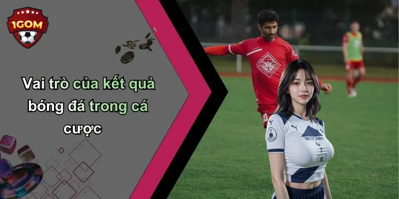 Vai trò của kết quả bóng đá trong cá cược