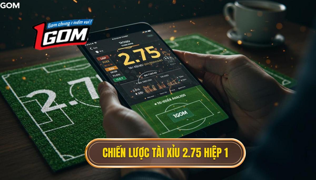 Chiến Lược Soi Kèo Tài Xỉu 2.75 Hiệp 1 Chuyên Sâu
