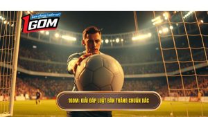 1GOM_ Giải đáp luật bàn thắng chuẩn xác