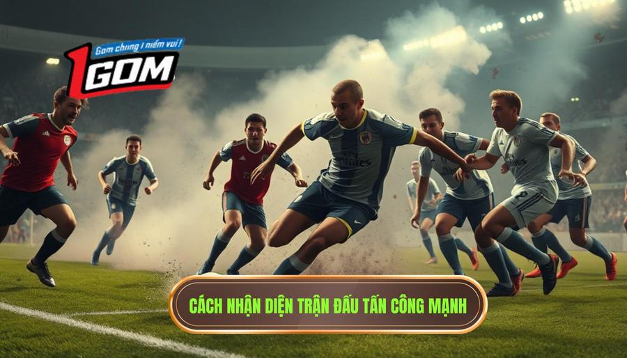 Cách nhận diện trận đấu có áp lực tấn công mạnh mẽ