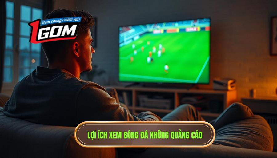 Tại sao xem bóng đá không quảng cáo lại quan trọng?