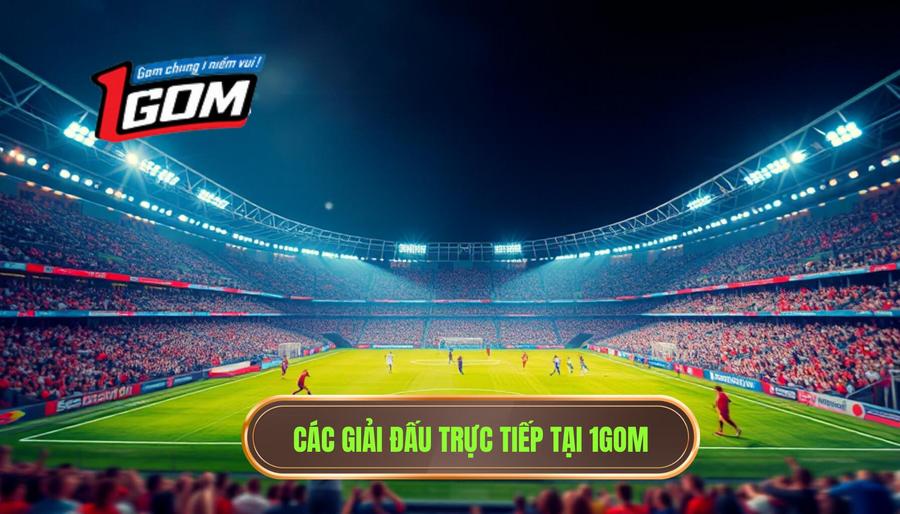 Tổng hợp các giải đấu hấp dẫn có link trực tiếp tại 1GOM